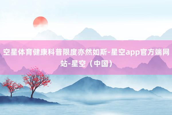 空星体育健康科普限度亦然如斯-星空app官方端网站-星空（中国）