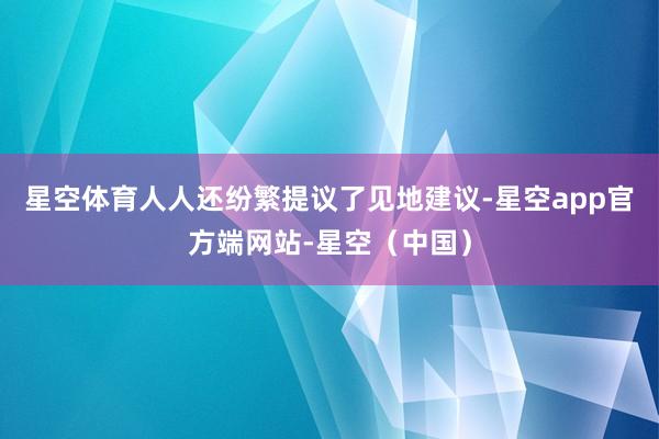 星空体育人人还纷繁提议了见地建议-星空app官方端网站-星空（中国）