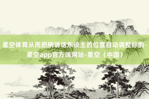 星空体育从而把柄讲话东谈主的位置自动调整标的-星空app官方端网站-星空(中国)