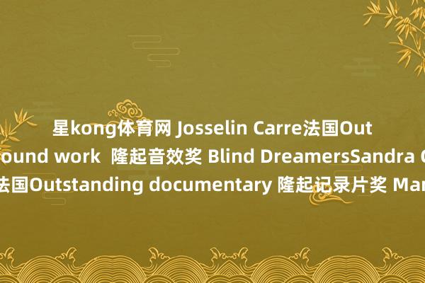 星kong体育网 Josselin Carre法国Outstanding sound work  隆起音效奖 Blind DreamersSandra Geco 法国Outstanding documentary 隆起记录片奖 Mama DancersJingqui Guan好意思国💐💐💐恭喜获奖作品*以下中国作品入围放映由海外艺术音信平台提报组委会评价电影作品尺度很高对印度不雅众来说十分饱读励东谈主心Amnésie泉州师范学院23级艺术硕士跳舞编导团队CORRODE THE SOUL余宇凡Growth and inheritance朱彦霖&胡蝶发布于：广西壮族自治区-星空app官方端网站-星空（中国）