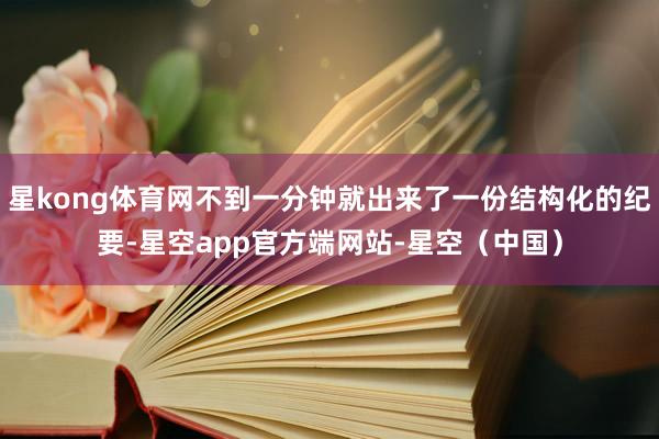 星kong体育网不到一分钟就出来了一份结构化的纪要-星空app官方端网站-星空(中国)