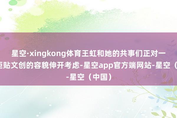 星空·xingkong体育王虹和她的共事们正对一件雪柜贴文创的容貌伸开考虑-星空app官方端网站-星空（中国）
