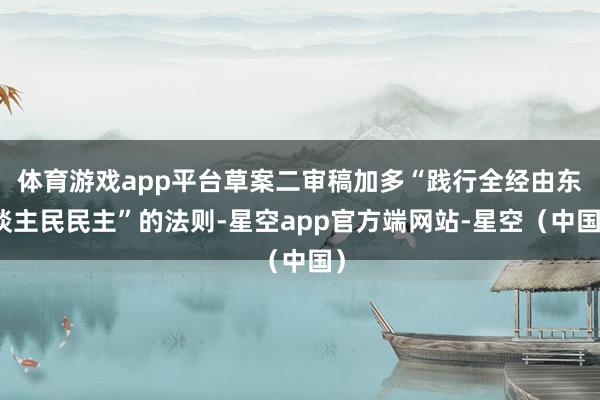 体育游戏app平台草案二审稿加多“践行全经由东谈主民民主”的法则-星空app官方端网站-星空（中国）