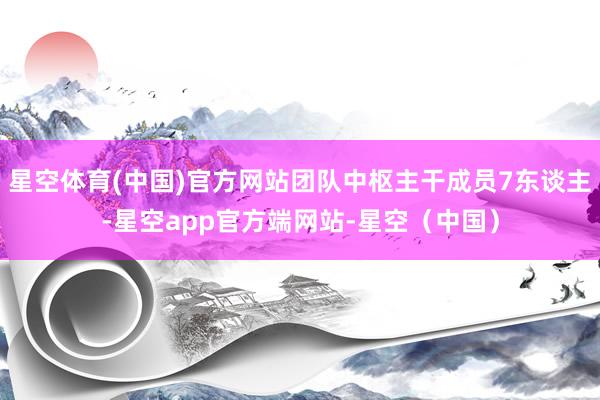 星空体育(中国)官方网站团队中枢主干成员7东谈主-星空app官方端网站-星空(中国)