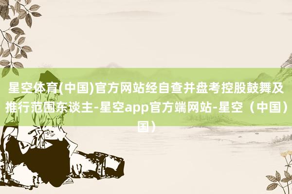 星空体育(中国)官方网站经自查并盘考控股鼓舞及推行范围东谈主-星空app官方端网站-星空（中国）