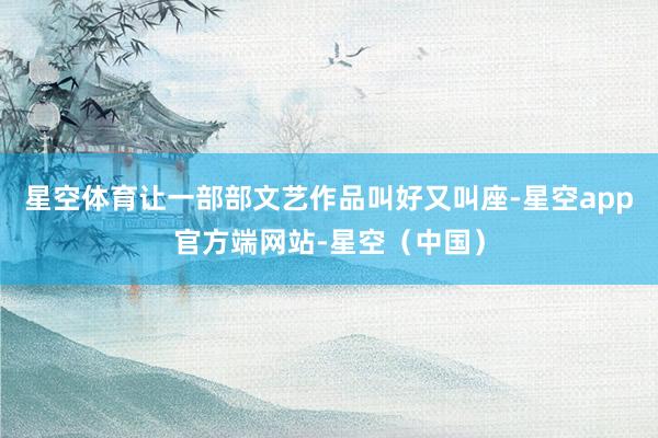 星空体育让一部部文艺作品叫好又叫座-星空app官方端网站-星空（中国）