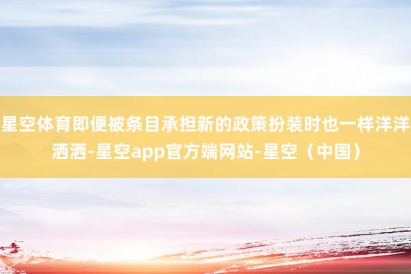 星空体育即便被条目承担新的政策扮装时也一样洋洋洒洒-星空app官方端网站-星空（中国）