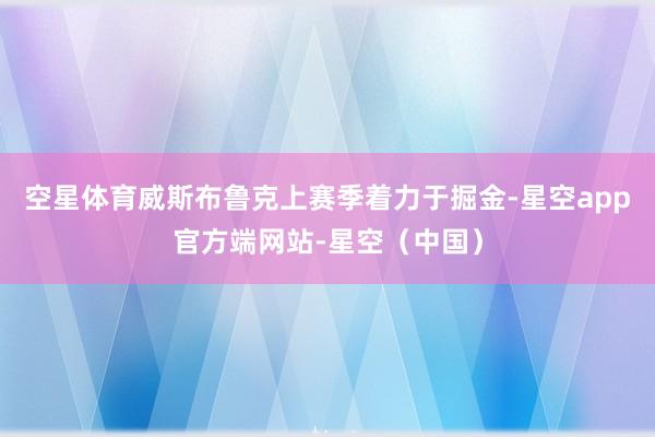 空星体育威斯布鲁克上赛季着力于掘金-星空app官方端网站-星空（中国）