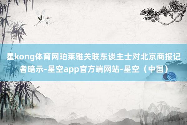星kong体育网 珀莱雅关联东谈主士对北京商报记者暗示-星空app官方端网站-星空(中国)