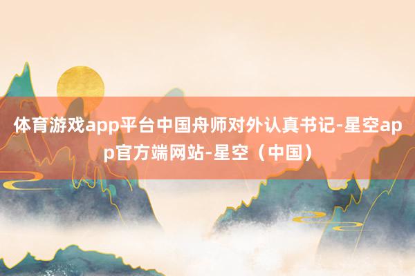 体育游戏app平台中国舟师对外认真书记-星空app官方端网站-星空（中国）